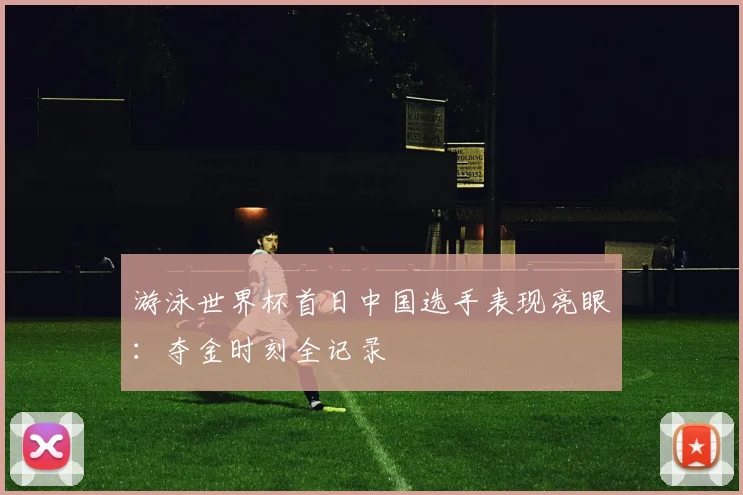 游泳世界杯首日中国选手表现亮眼：夺金时刻全记录