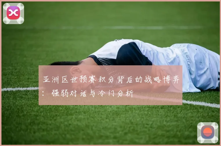 亚洲区世预赛积分背后的战略博弈：强弱对话与冷门分析