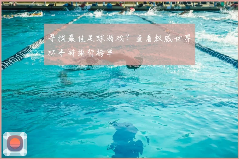 寻找最佳足球游戏?查看权威世界杯手游排行榜单