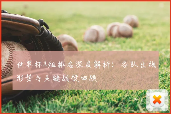 世界杯A组排名深度解析:各队出线形势与关键战役回顾