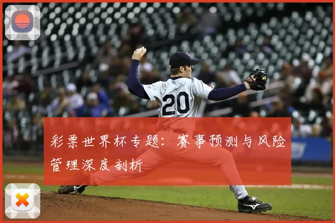 彩票世界杯专题:赛事预测与风险管理深度剖析