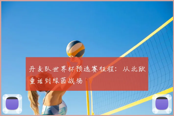 丹麦队世界杯预选赛征程：从北欧童话到绿茵战场