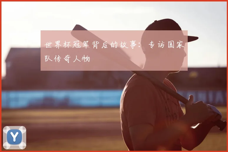 世界杯冠军背后的故事：专访国家队传奇人物