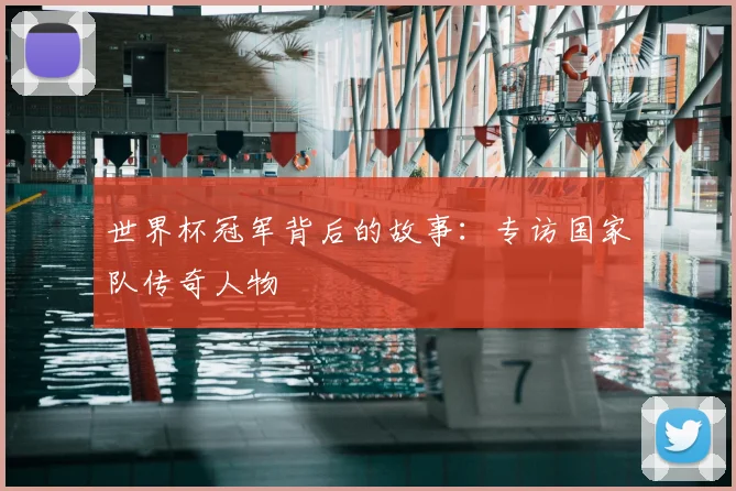 世界杯冠军背后的故事：专访国家队传奇人物