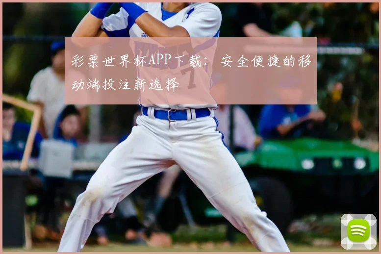 彩票世界杯APP下载:安全便捷的移动端投注新选择